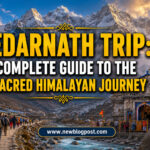 Kedarnath Trip: Complete Guide to the Sacred Himalayan Journey